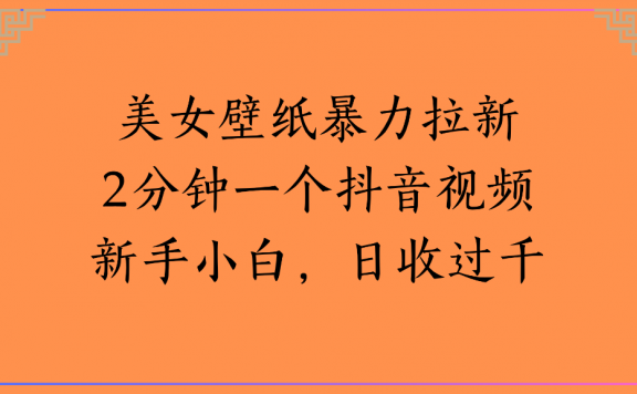 美女壁纸，暴力拉新2分钟一个抖音视频新手小白，日收过千
