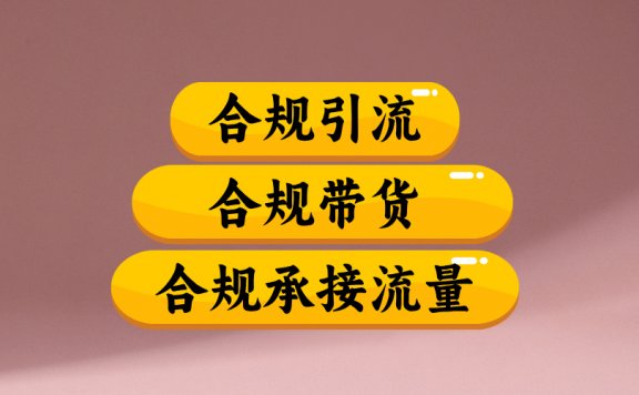 合规引流、合规并且高效地做带货、合规承接流量(揭秘)