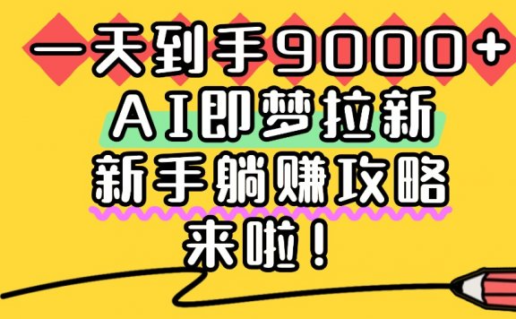 一天到手9000+，AI即梦拉新，新手躺赚攻略，来啦！