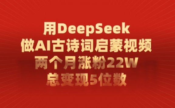 利用DeepSeek做AI古诗词启蒙视频，两个月直接涨粉22W，总变现5位数