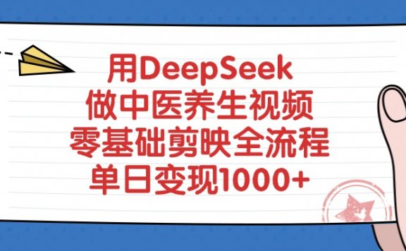 用DeepSeek做中医养生视频，零基础剪映全流程教程，单日变现1000+
