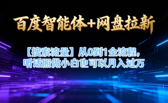 【百度智能体+网盘拉新+搜索流量】从0到1全流程，听话照做小白也可以月入过万
