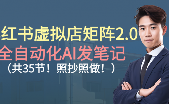 小红书虚拟店矩阵2.0,全自动化AI发笔记(共35节,照抄照做)