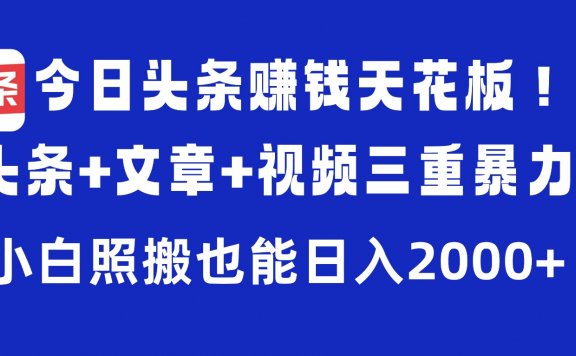 今日头条赚钱天花板!微头条+文章+视频三重暴力玩法,小白照搬也能日入2000+