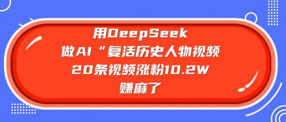 用DeepSeek做复活历史人物AI视频,20条视频涨粉10.2W,赚麻了