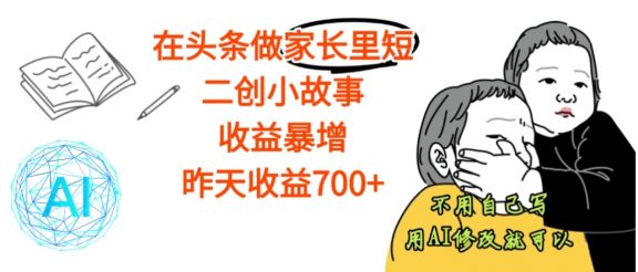 【震惊】在头条做家长里短二创小故事，收益暴增，昨天收益700+