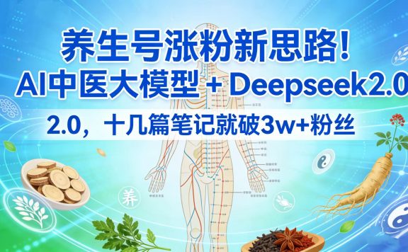 养生号涨粉新思路！AI 中医大模型 + Deepseek 2.0，十几篇笔记就破 3w + 粉丝