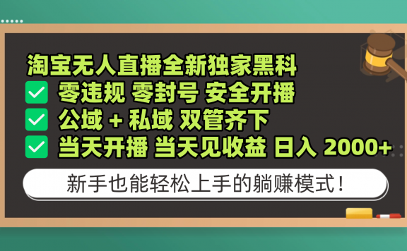 淘宝无人直播，全新独家黑科技，零违规 零封号 安全开播，公域+ 私域 双管齐下，当天开播 当天见收益 日入 2000+