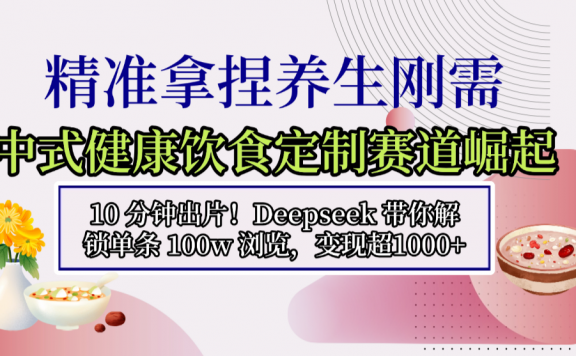中式健康饮食定制赛道崛起，10 分钟出片！Deepseek 带你解锁单条 100w 浏览，变现超 1000+
