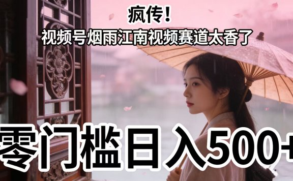 疯传!视频号烟雨江南视频赛道太香了,零门槛日入 500+