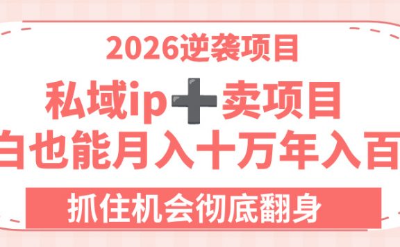 2026逆袭项目-私域ip+卖项目，小白也能月入十万年入百万，抓住机会彻底翻身！