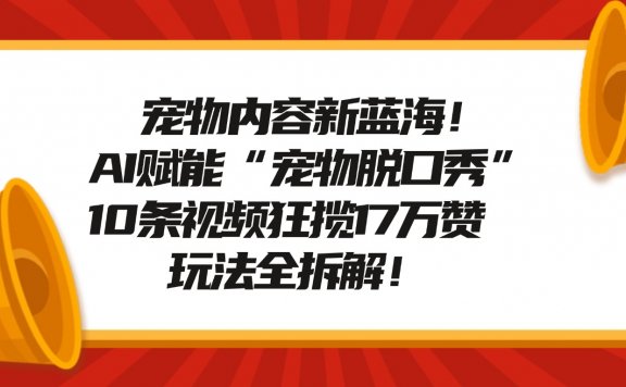 宠物内容新蓝海!AI赋能“宠物脱口秀”,10条视频狂揽17万赞,玩法全拆解!