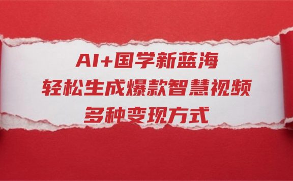AI+国学新蓝海！轻松生成爆款智慧视频，多种变现方式