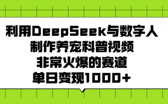 利用DeepSeek与数字人制作养宠科普视频，非常火爆的赛道，单日变现1000+
