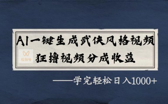 AI一键生成武侠风格视频，狂撸视频号分成收益，学完轻松日入1000+