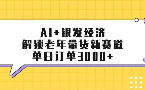 AI+银发经济：解锁老年带货新赛道，单日订单3000+