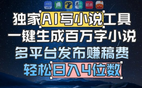 独家AI 写小说工具，一键生成百万字小说，多平台发布赚稿费，轻松日入4位数