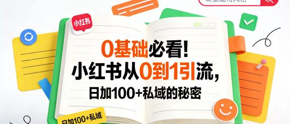 0 基础必看！小红书从 0 到 1 引流，日加 100 + 私域的秘密