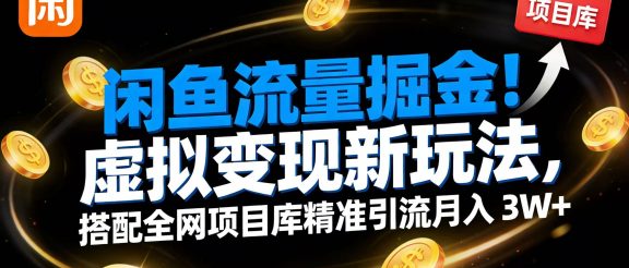 闲鱼流量掘金！虚拟变现新玩法，搭配全网项目库精准引流月入 3W+