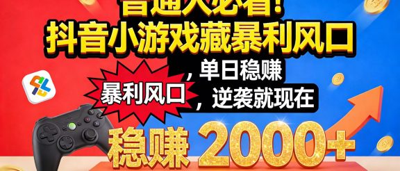 普通人必看！抖音小游戏藏暴利风口，单日稳赚 2000+，逆袭就现在