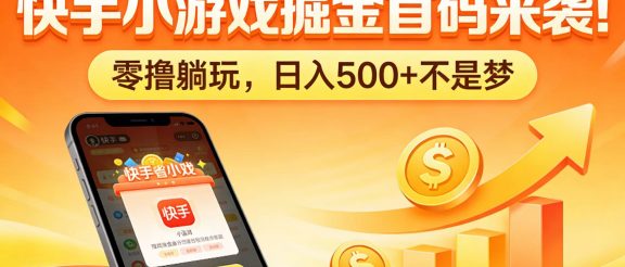 快手小游戏掘金首码来袭！零撸躺玩，日入 500 + 不是梦