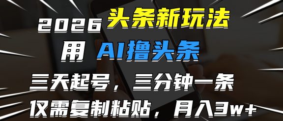 2026最新头条玩法，用AI撸头条，3天必起号，3分钟1条，只需要复制粘贴，简单月入3W+