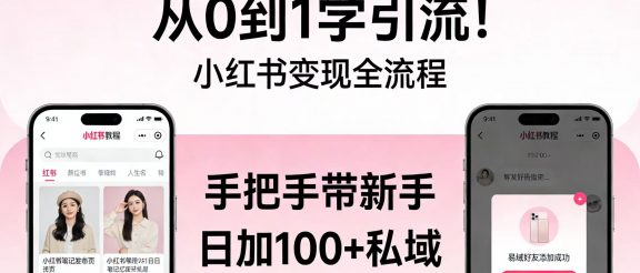 从 0 到 1 学引流！小红书变现全流程，手把手带新手日加 100 + 私域