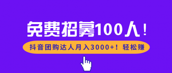 免费招募100人！抖音团购达人月入3000+轻松赚