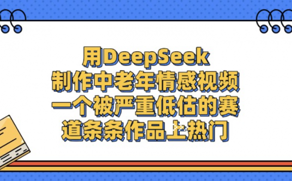 用DeepSeek制作中老年情感视频，一个被严重低估的赛道，条条作品上热门!
