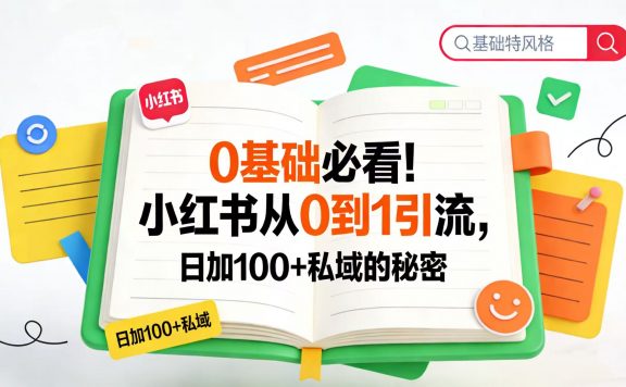 0 基础必看！小红书从 0 到 1 引流，日加 100 + 私域的秘密
