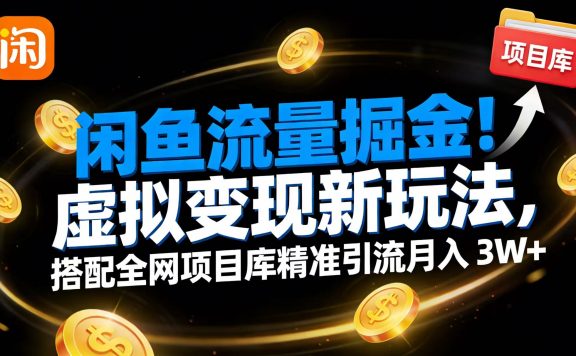 闲鱼流量掘金!虚拟变现新玩法,搭配全网项目库精准引流月入 3W+