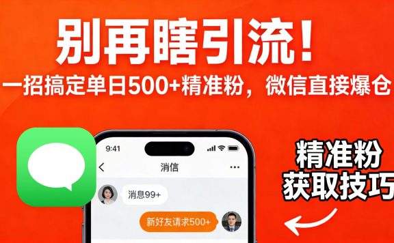 别再瞎引流！一招搞定单日 500 + 精准粉，微信直接爆仓