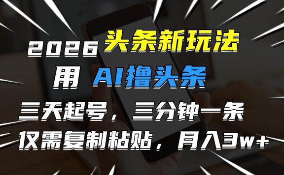 2026最新头条玩法，用AI撸头条，3天必起号，3分钟1条，只需要复制粘贴，简单月入3W+