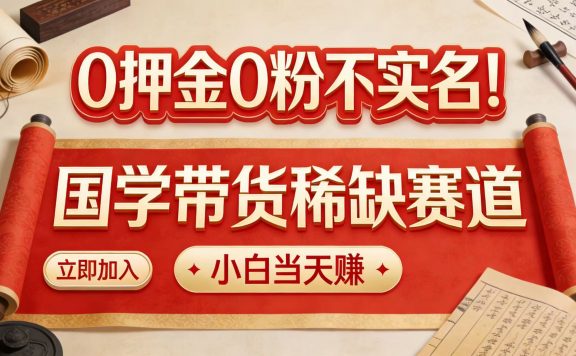 0 押金 0 粉不实名!国学带货稀缺赛道 小白当天赚