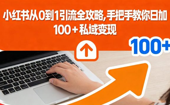 小红书从 0 到 1 引流全攻略，手把手教你日加 100 + 私域变现
