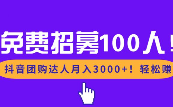 免费招募100人！抖音团购达人月入3000+轻松赚