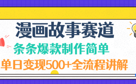 漫画故事赛道条条爆款制作简单，单日变现500+，全流程讲解