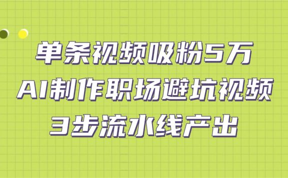 单条视频吸粉5万！AI制作职场避坑视频，3步流水线产出