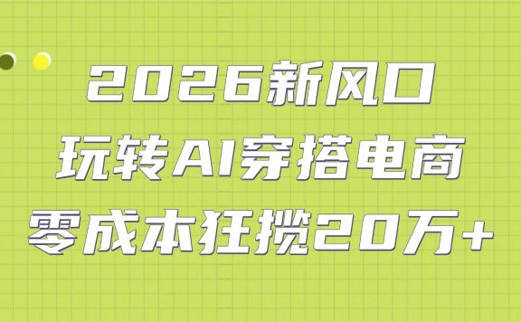 2026新风口：玩转AI穿搭电商，零成本狂揽20万+