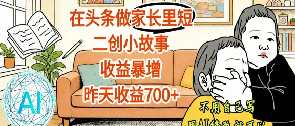 【震惊！】在头条做家长里短二创小故事，收益暴增，昨天收益700+