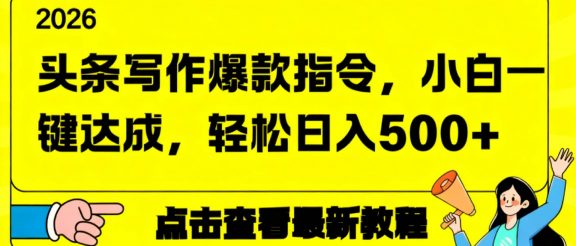 2026年头条写作爆款AI指令，小白一键达成，轻松日入500+