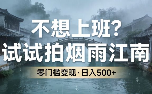 不想上班？试试拍烟雨江南，零门槛变现，日入 500+