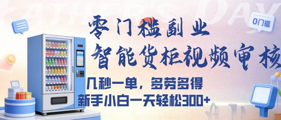 智能货柜视频审核，几秒一单，多劳多得，新人小白一天都可入300+，零门槛