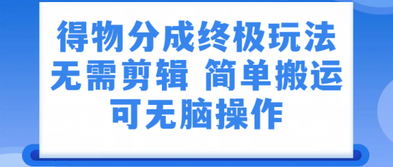 得物分成终极玩法，无需剪辑，只需上传视频即可