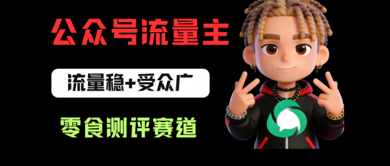 公众号流量主之零食测评赛道，流量稳+受众广，20分钟一条作品！