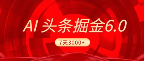 2026最新AI头条6.0，7天挣了3000+，操作很简单，小白可以照做（附详细教程）