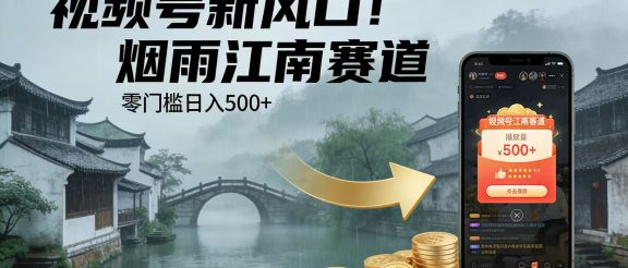 视频号新风口！烟雨江南赛道，零门槛日入 500+
