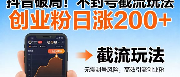 抖音破局！不封号截流玩法，创业粉日涨 200 + 实操指南