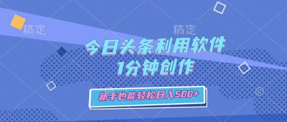 今日头条利用软件，1分钟创作，新手也能轻松日入500+