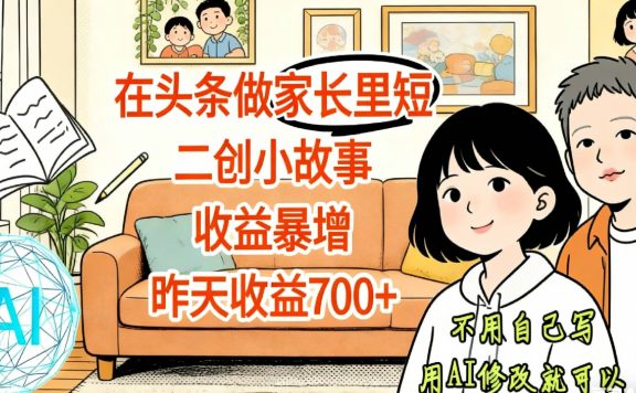【天呐!】在头条做家长里短二创小故事,收益暴增,昨天收益700+